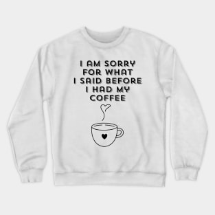 I am sorry for what I said before I had my coffee, Coffee Lover Gift, Coffee Addict, Funny Phrase, Sarcastic Quote Crewneck Sweatshirt